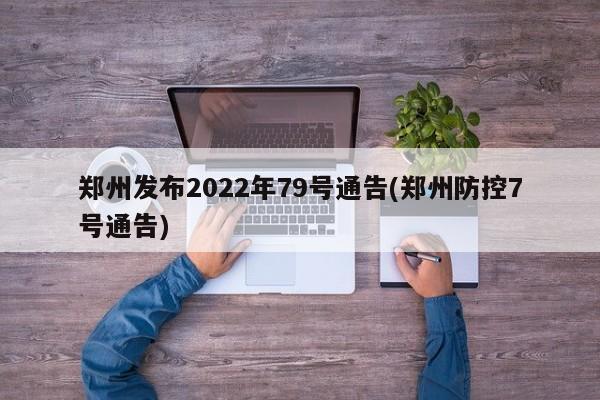 郑州发布2022年79号通告(郑州防控7号通告)