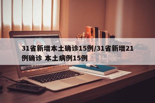 31省新增本土确诊15例/31省新增21例确诊 本土病例15例