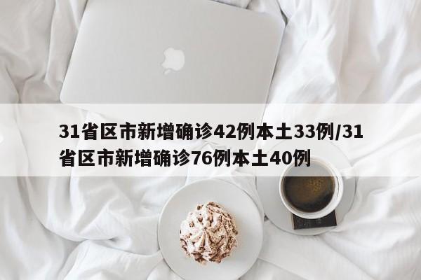 31省区市新增确诊42例本土33例/31省区市新增确诊76例本土40例