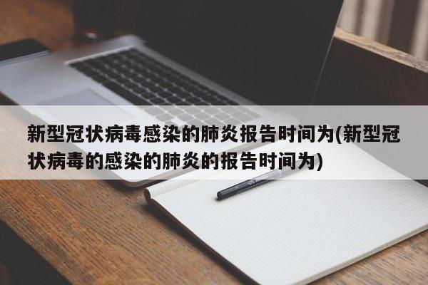 新型冠状病毒感染的肺炎报告时间为(新型冠状病毒的感染的肺炎的报告时间为)