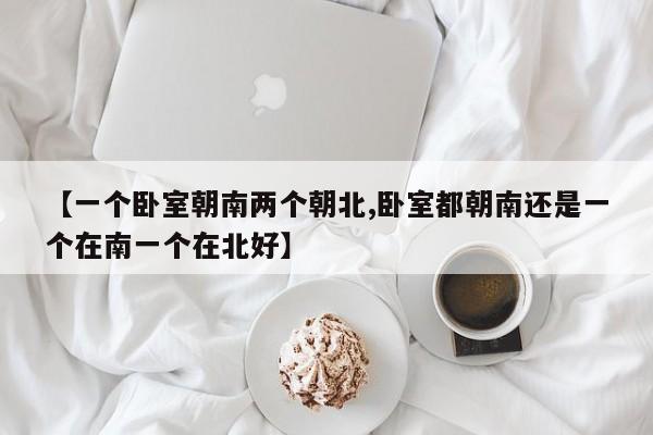 【一个卧室朝南两个朝北,卧室都朝南还是一个在南一个在北好】
