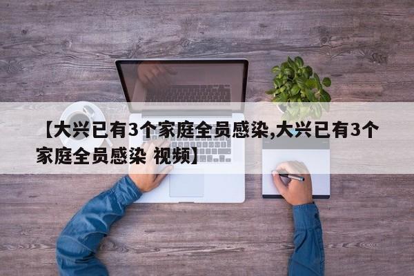 【大兴已有3个家庭全员感染,大兴已有3个家庭全员感染 视频】
