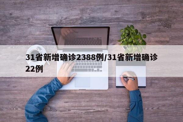31省新增确诊2388例/31省新增确诊22例
