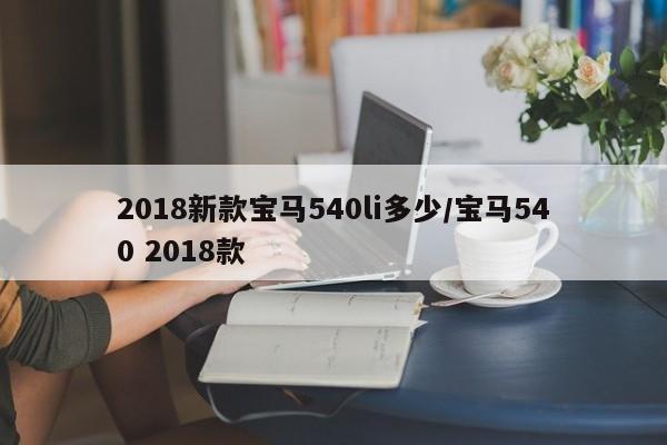 2018新款宝马540li多少/宝马540 2018款