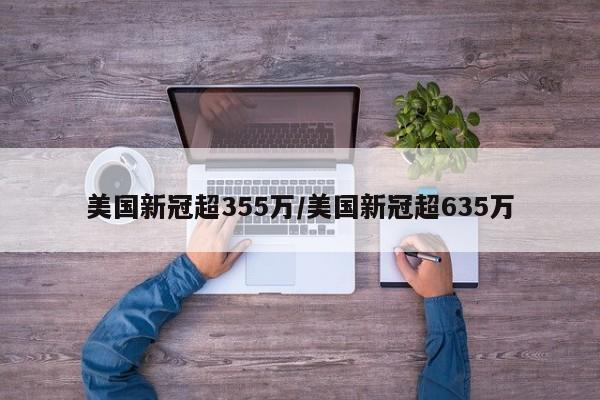美国新冠超355万/美国新冠超635万