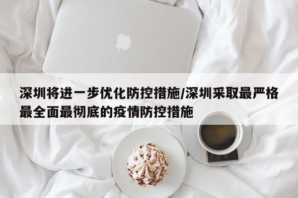 深圳将进一步优化防控措施/深圳采取最严格最全面最彻底的疫情防控措施