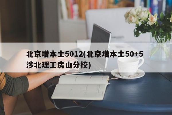 北京增本土5012(北京增本土50+5 涉北理工房山分校)