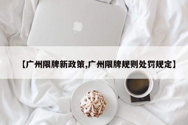 【广州限牌新政策,广州限牌规则处罚规定】