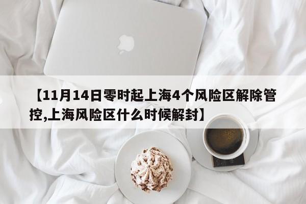 【11月14日零时起上海4个风险区解除管控,上海风险区什么时候解封】