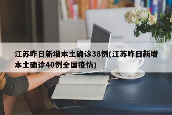 江苏昨日新增本土确诊38例(江苏昨日新增本土确诊40例全国疫情)