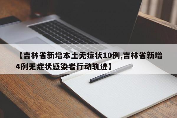 【吉林省新增本土无症状10例,吉林省新增4例无症状感染者行动轨迹】