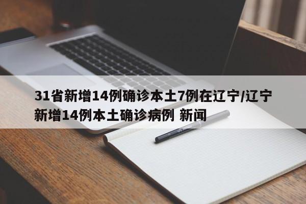 31省新增14例确诊本土7例在辽宁/辽宁新增14例本土确诊病例 新闻