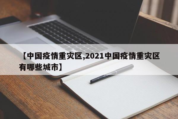 【中国疫情重灾区,2021中国疫情重灾区有哪些城市】