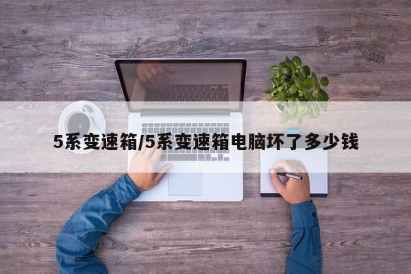 5系变速箱/5系变速箱电脑坏了多少钱