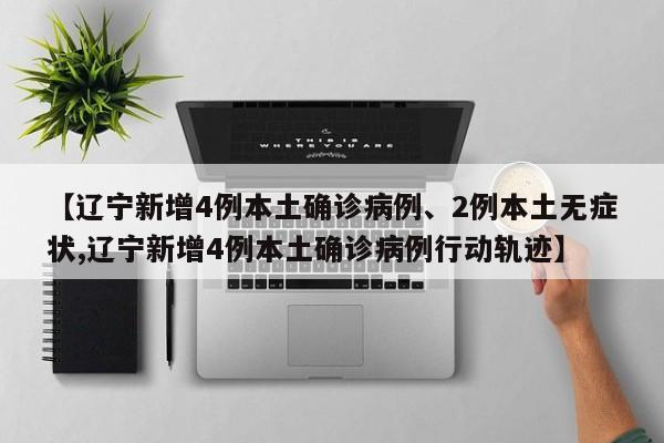 【辽宁新增4例本土确诊病例、2例本土无症状,辽宁新增4例本土确诊病例行动轨迹】