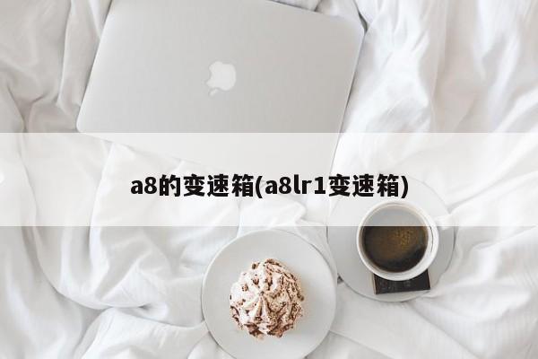 a8的变速箱(a8lr1变速箱)