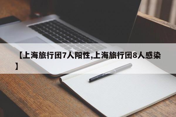 【上海旅行团7人阳性,上海旅行团8人感染】