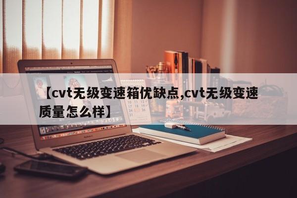 【cvt无级变速箱优缺点,cvt无级变速质量怎么样】