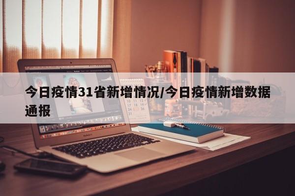 今日疫情31省新增情况/今日疫情新增数据通报