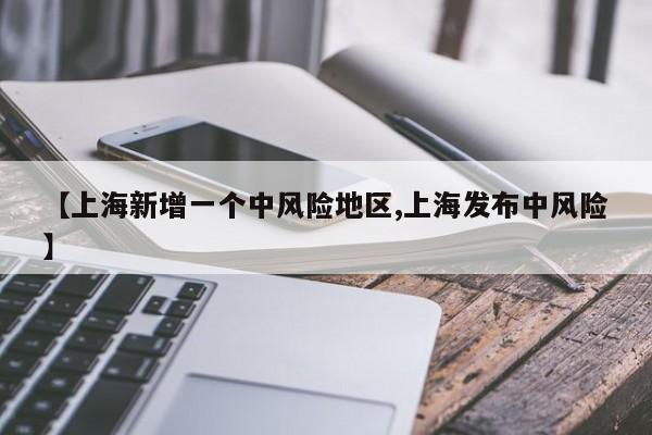 【上海新增一个中风险地区,上海发布中风险】