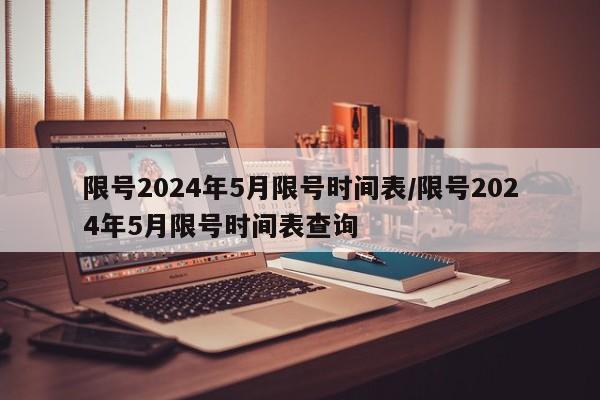 限号2024年5月限号时间表/限号2024年5月限号时间表查询
