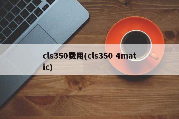 cls350费用(cls350 4matic)