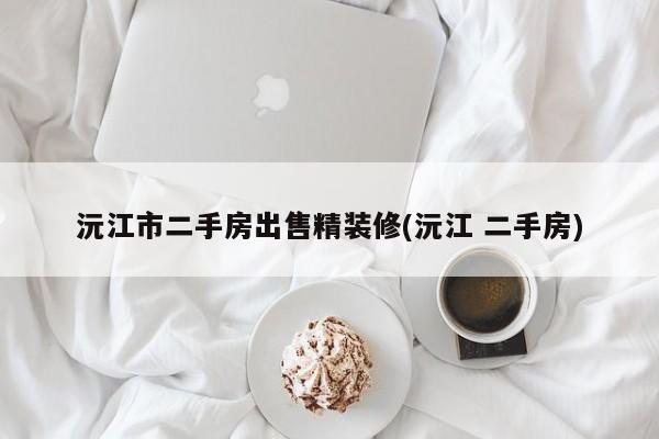 沅江市二手房出售精装修(沅江 二手房)