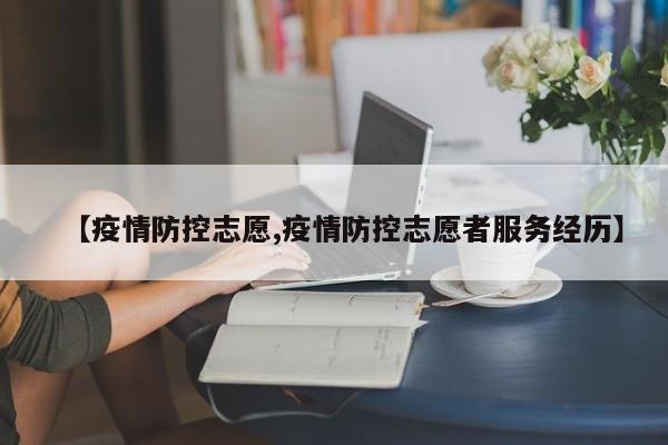 【疫情防控志愿,疫情防控志愿者服务经历】