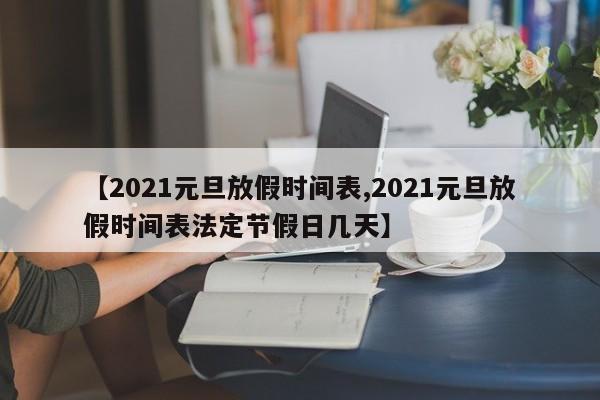 【2021元旦放假时间表,2021元旦放假时间表法定节假日几天】