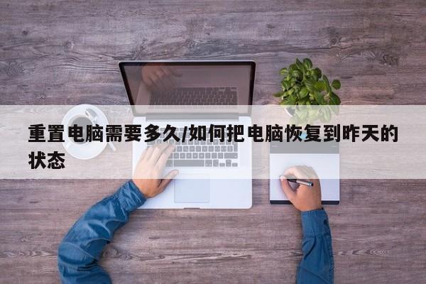 重置电脑需要多久/如何把电脑恢复到昨天的状态