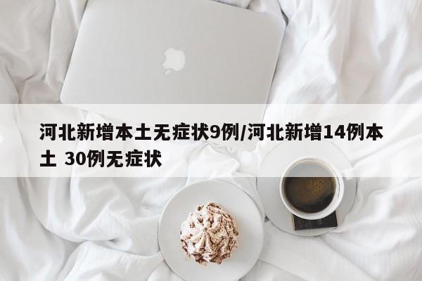 河北新增本土无症状9例/河北新增14例本土 30例无症状