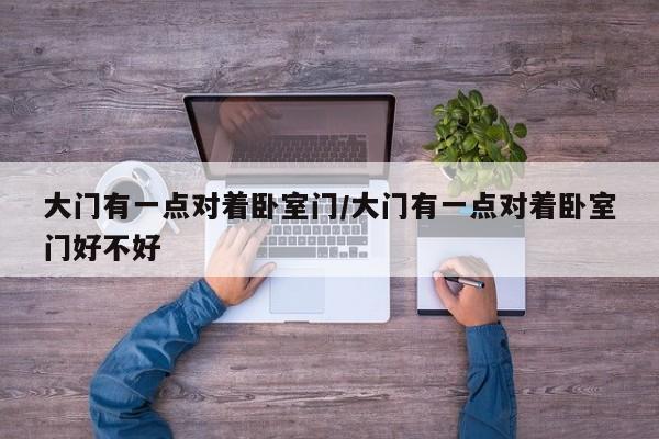 大门有一点对着卧室门/大门有一点对着卧室门好不好