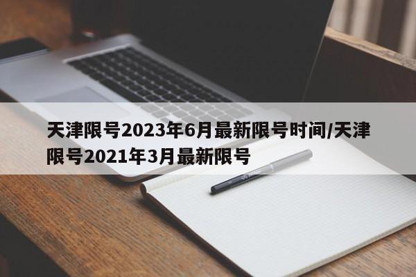 天津限号2023年6月最新限号时间/天津限号2021年3月最新限号