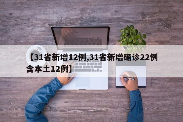 【31省新增12例,31省新增确诊22例含本土12例】