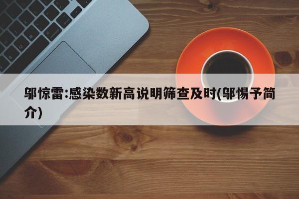 邬惊雷:感染数新高说明筛查及时(邬惕予简介)