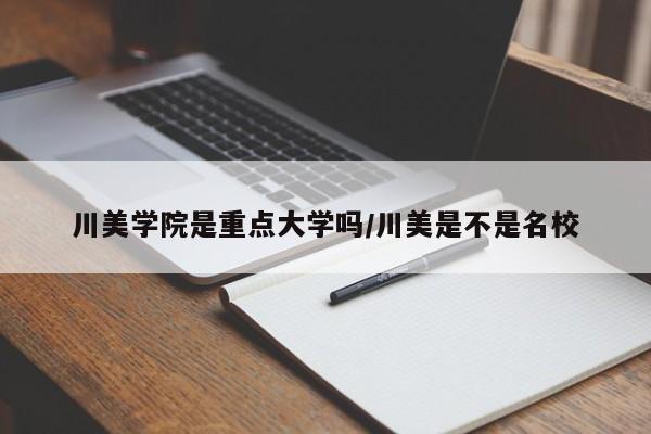 川美学院是重点大学吗/川美是不是名校