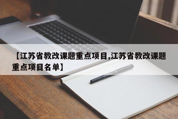 【江苏省教改课题重点项目,江苏省教改课题重点项目名单】