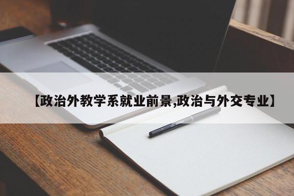 【政治外教学系就业前景,政治与外交专业】