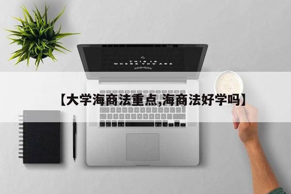 【大学海商法重点,海商法好学吗】