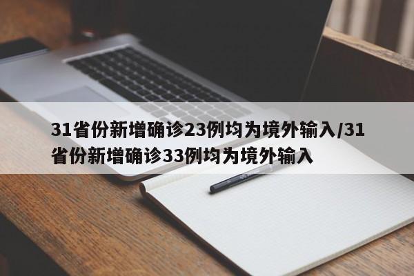 31省份新增确诊23例均为境外输入/31省份新增确诊33例均为境外输入