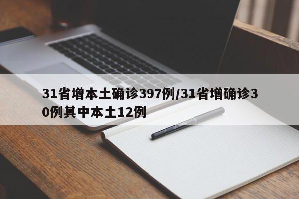 31省增本土确诊397例/31省增确诊30例其中本土12例