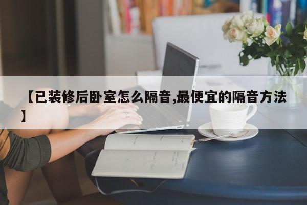 【已装修后卧室怎么隔音,最便宜的隔音方法】