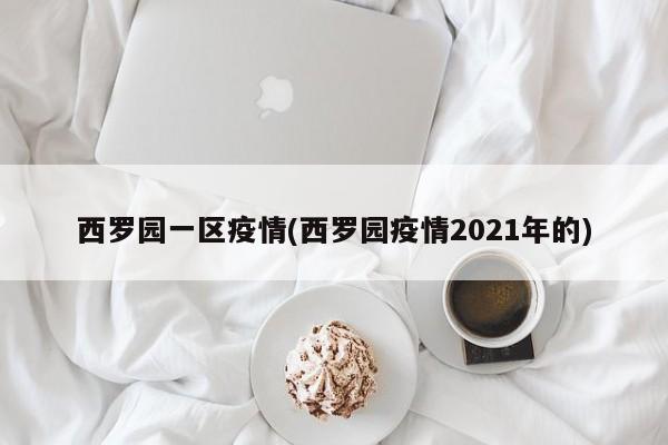 西罗园一区疫情(西罗园疫情2021年的)