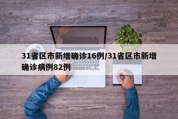 31省区市新增确诊16例/31省区市新增确诊病例82例