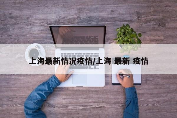 上海最新情况疫情/上海 最新 疫情