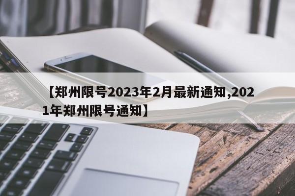 【郑州限号2023年2月最新通知,2021年郑州限号通知】