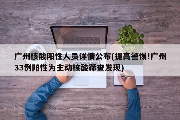 广州核酸阳性人员详情公布(提高警惕!广州33例阳性为主动核酸筛查发现)