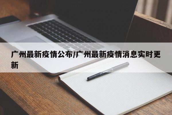 广州最新疫情公布/广州最新疫情消息实时更新